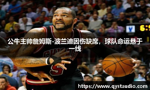 公牛主帅詹姆斯-波兰迪因伤缺席，球队命运悬于一线