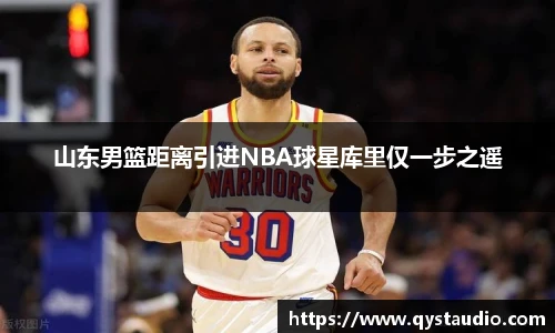 山东男篮距离引进NBA球星库里仅一步之遥