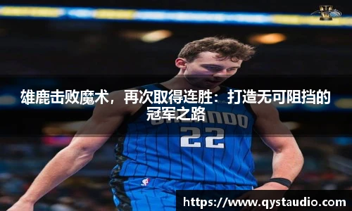 雄鹿击败魔术，再次取得连胜：打造无可阻挡的冠军之路