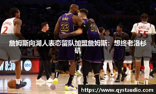 詹姆斯向湖人表态留队加盟詹姆斯：想终老洛杉矶