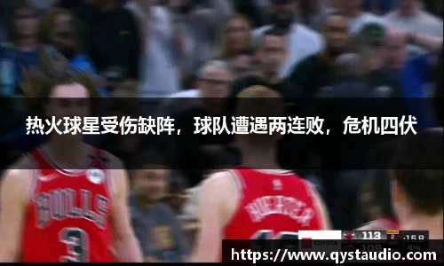 热火球星受伤缺阵，球队遭遇两连败，危机四伏