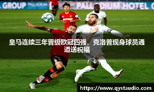 皇马连续三年晋级欧冠四强，克洛普现身球员通道送祝福