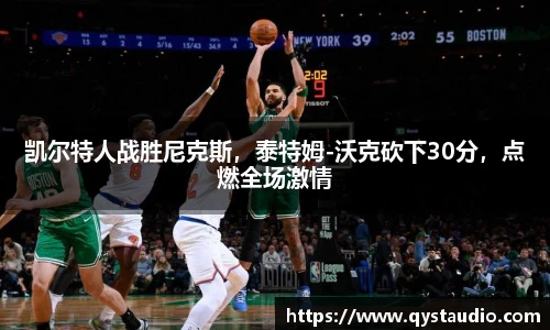凯尔特人战胜尼克斯，泰特姆-沃克砍下30分，点燃全场激情