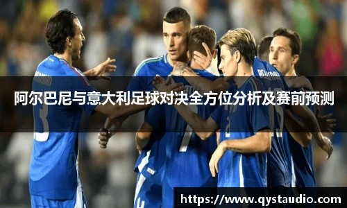 阿尔巴尼与意大利足球对决全方位分析及赛前预测