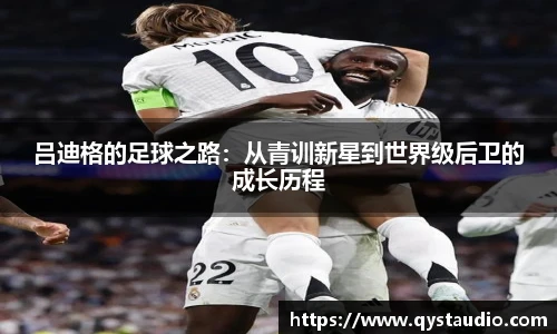 吕迪格的足球之路：从青训新星到世界级后卫的成长历程