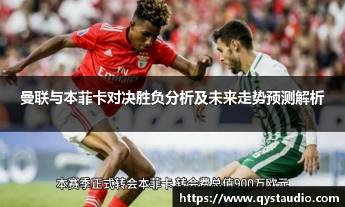 曼联与本菲卡对决胜负分析及未来走势预测解析