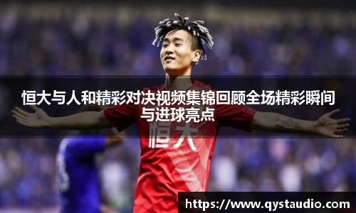 恒大与人和精彩对决视频集锦回顾全场精彩瞬间与进球亮点