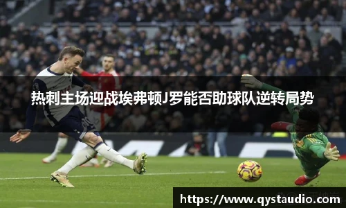 热刺主场迎战埃弗顿J罗能否助球队逆转局势