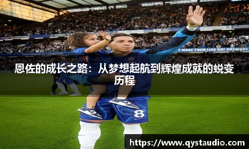 恩佐的成长之路：从梦想起航到辉煌成就的蜕变历程