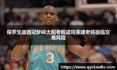 保罗生涯首冠梦碎太阳老板或将重建老将面临交易风险