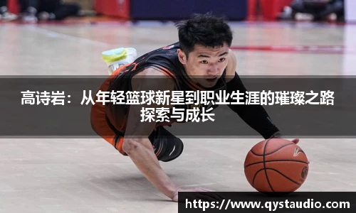 高诗岩：从年轻篮球新星到职业生涯的璀璨之路探索与成长