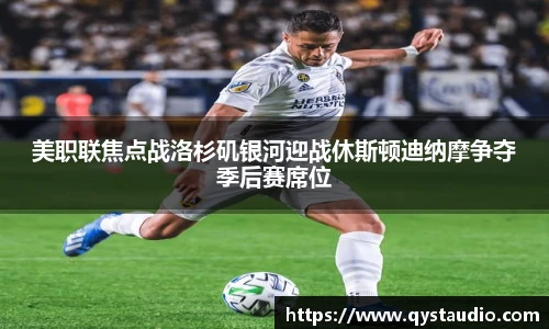 美职联焦点战洛杉矶银河迎战休斯顿迪纳摩争夺季后赛席位