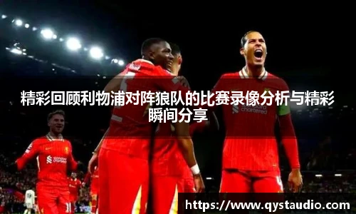 精彩回顾利物浦对阵狼队的比赛录像分析与精彩瞬间分享
